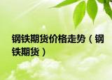 鋼鐵期貨價(jià)格走勢（鋼鐵期貨）