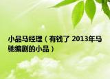 小品馬經(jīng)理（有錢(qián)了 2013年馬馳編劇的小品）