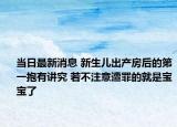 當(dāng)日最新消息 新生兒出產(chǎn)房后的第一抱有講究 若不注意遭罪的就是寶寶了