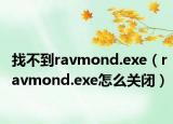 找不到ravmond.exe（ravmond.exe怎么關閉）