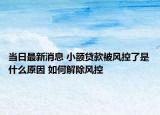 當日最新消息 小額貸款被風(fēng)控了是什么原因 如何解除風(fēng)控
