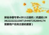 屏幕錄像專家v2011注冊(cè)機(jī)（機(jī)器碼:283622222222367154407252004174 需要用戶名和注冊(cè)碼謝謝）