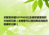 求解答何謂SKYPASS以及星聯(lián)盟里程積分如何兌換（去哪里可以搜到具體線路所需要積分?jǐn)?shù)）