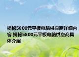 揭秘5800元平板電腦供應(yīng)商詳細(xì)內(nèi)容 揭秘5800元平板電腦供應(yīng)商具體介紹