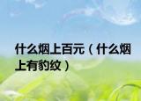 什么煙上百元（什么煙上有豹紋）