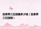 張家界三日游要多少錢（張家界三日游網(wǎng)）