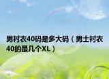 男襯衣40碼是多大碼（男士襯衣40的是幾個(gè)XL）