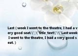 Last（week I went to the theatre, I had a very good seat.