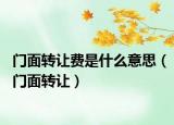 門面轉讓費是什么意思（門面轉讓）