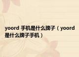 yoord 手機是什么牌子（yoord是什么牌子手機）