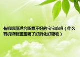 有機(jī)奶粉適合腸胃不好的寶寶吃嗎（什么有機(jī)奶粉寶寶喝了好消化好吸收）