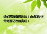 夢幻西游奇遇攻略（dnf幻夢次元奇遇記攻略完成）