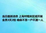 當(dāng)日最新消息 上海對(duì)相關(guān)區(qū)域開(kāi)展全員3天2檢 確保不落一戶不漏一人