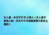 女人是一本無字天書,讓男人（女人是不是男人的一本無字天書很難讀懂大家怎么看的）