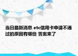 當(dāng)日最新消息 etc信用卡申請(qǐng)不通過的原因有哪些 答案來了