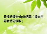 云視聽極光vip激活碼（極光世界激活碼領(lǐng)?。? /></span></a>
                        <h2><a href=