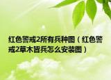 紅色警戒2所有兵種圖（紅色警戒2草木皆兵怎么安裝圖）