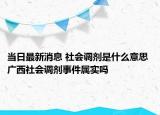 當(dāng)日最新消息 社會調(diào)劑是什么意思 廣西社會調(diào)劑事件屬實嗎