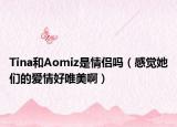 Tina和Aomiz是情侶嗎（感覺她們的愛情好唯美啊）