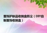 首飾護膚品收納盒防塵（DIY自制首飾收納盒）