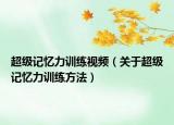 超級記憶力訓(xùn)練視頻（關(guān)于超級記憶力訓(xùn)練方法）