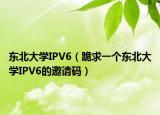 東北大學(xué)IPV6（跪求一個(gè)東北大學(xué)IPV6的邀請(qǐng)碼）