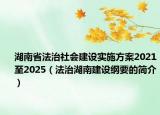 湖南省法治社會建設(shè)實施方案2021至2025（法治湖南建設(shè)綱要的簡介）