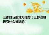 三都好玩的地方推薦（三都澳附近有什么好玩的）