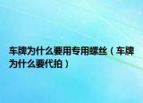 車牌為什么要用專用螺絲（車牌為什么要代拍）