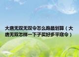大唐無雙無雙令怎么跑最劃算（大唐無雙怎樣一下子買好多平寇令）