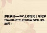 摩托羅拉me860上市時(shí)間（摩托羅拉me860什么時(shí)候出官方的4.0系統(tǒng)?。? /></span></a>
                        <h2><a href=