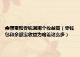 余額寶和零錢(qián)通哪個(gè)收益高（零錢(qián)包和余額寶收益為啥差這么多）