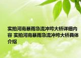 實(shí)拍河南暴雨急流沖垮大橋詳細(xì)內(nèi)容 實(shí)拍河南暴雨急流沖垮大橋具體介紹