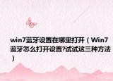 win7藍(lán)牙設(shè)置在哪里打開（Win7藍(lán)牙怎么打開設(shè)置?試試這三種方法）