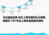 當日最新消息 明天上海市普陀區(qū)全部做核酸嗎 7月7號去上海還需核酸檢測嗎