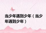 當(dāng)少年遇到少年（當(dāng)少年遇到少年）