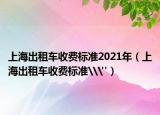 上海出租車收費(fèi)標(biāo)準(zhǔn)2021年（上海出租車收費(fèi)標(biāo)準(zhǔn)\