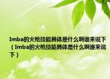 Imba的火槍技能具體是什么啊誰來說下（Imba的火槍技能具體是什么啊誰來說下）