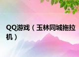 QQ游戲（玉林同城拖拉機(jī)）