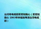 臺(tái)灣老電視劇星星知我心（星星知我心 1983年林福地導(dǎo)演臺(tái)灣電視?。? /></span></a>
                        <h2><a href=