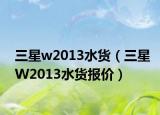 三星w2013水貨（三星W2013水貨報(bào)價(jià)）