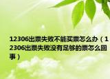12306出票失敗不能買票怎么辦（12306出票失敗沒有足夠的票怎么回事）