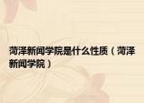 菏澤新聞學院是什么性質（菏澤新聞學院）