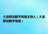 大連移動(dòng)數(shù)字電視主持人（大連移動(dòng)數(shù)字電視）