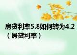 房貸利率5.8如何轉(zhuǎn)為4.2（房貸利率）