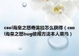 csol海皇之怒奇美拉怎么獲得（csol?；手璪ug使用方法本人菜鳥）