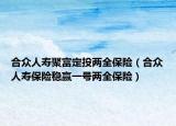 合眾人壽聚富定投兩全保險(xiǎn)（合眾人壽保險(xiǎn)穩(wěn)贏一號兩全保險(xiǎn)）