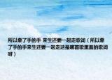 所以牽了手的手 來生還要一起走歌詞（所以牽了手的手來生還要一起走這是哪首歌里面的歌詞呀）