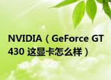 NVIDIA（GeForce GT 430 這顯卡怎么樣）