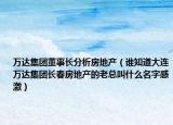 萬達(dá)集團(tuán)董事長(zhǎng)分析房地產(chǎn)（誰知道大連萬達(dá)集團(tuán)長(zhǎng)春房地產(chǎn)的老總叫什么名字感激）